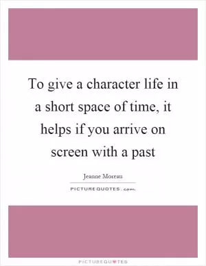 To give a character life in a short space of time, it helps if you arrive on screen with a past Picture Quote #1