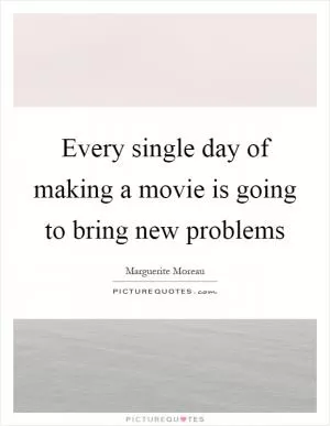 Every single day of making a movie is going to bring new problems Picture Quote #1