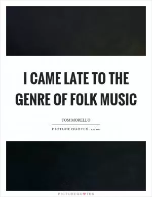 I came late to the genre of folk music Picture Quote #1