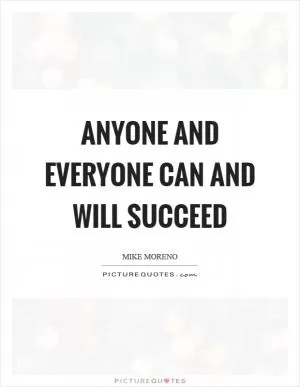 Anyone and everyone can and will succeed Picture Quote #1
