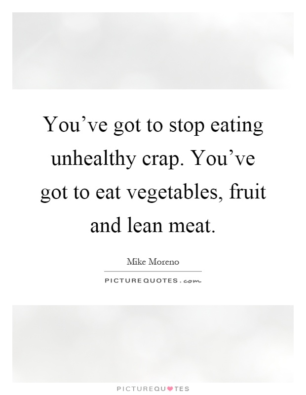 You've got to stop eating unhealthy crap. You've got to eat vegetables, fruit and lean meat Picture Quote #1