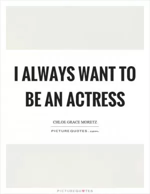 I always want to be an actress Picture Quote #1