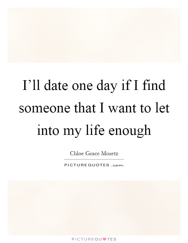 I'll date one day if I find someone that I want to let into my life enough Picture Quote #1