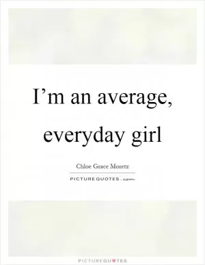 I’m an average, everyday girl Picture Quote #1