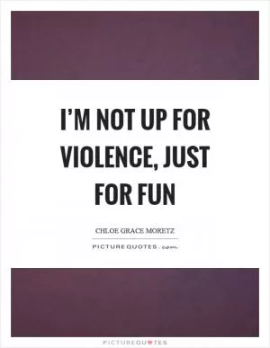 I’m not up for violence, just for fun Picture Quote #1