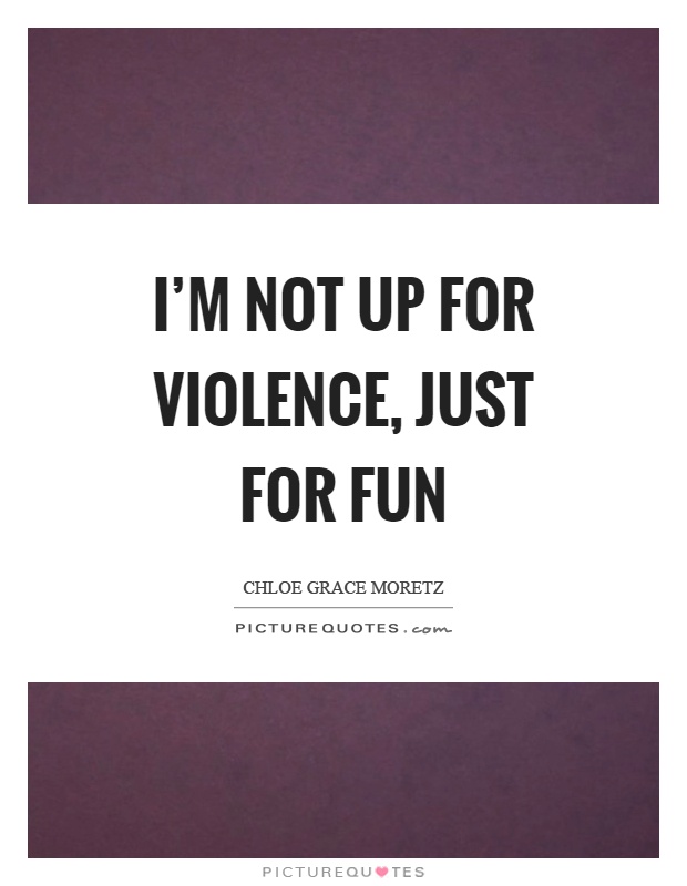 I'm not up for violence, just for fun Picture Quote #1