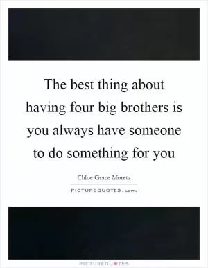 The best thing about having four big brothers is you always have someone to do something for you Picture Quote #1