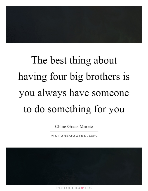 The best thing about having four big brothers is you always have someone to do something for you Picture Quote #1