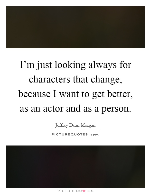 I'm just looking always for characters that change, because I want to get better, as an actor and as a person Picture Quote #1
