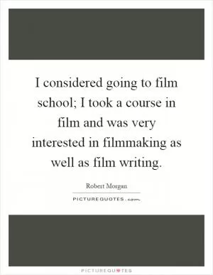 I considered going to film school; I took a course in film and was very interested in filmmaking as well as film writing Picture Quote #1
