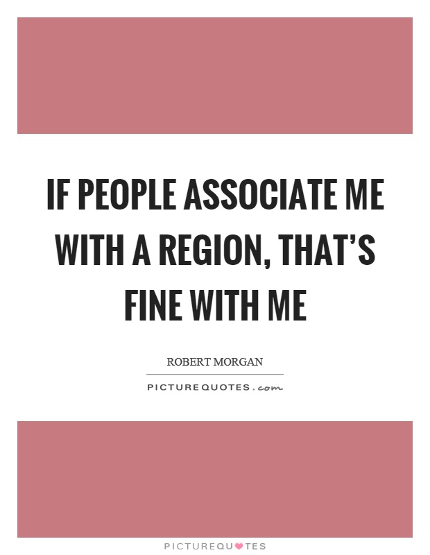 If people associate me with a region, that's fine with me Picture Quote #1
