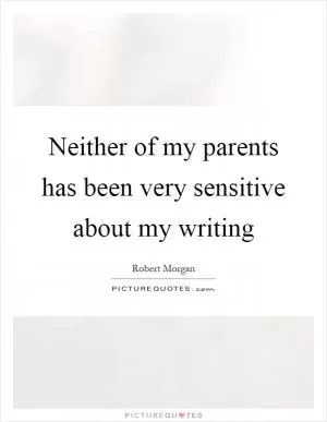 Neither of my parents has been very sensitive about my writing Picture Quote #1