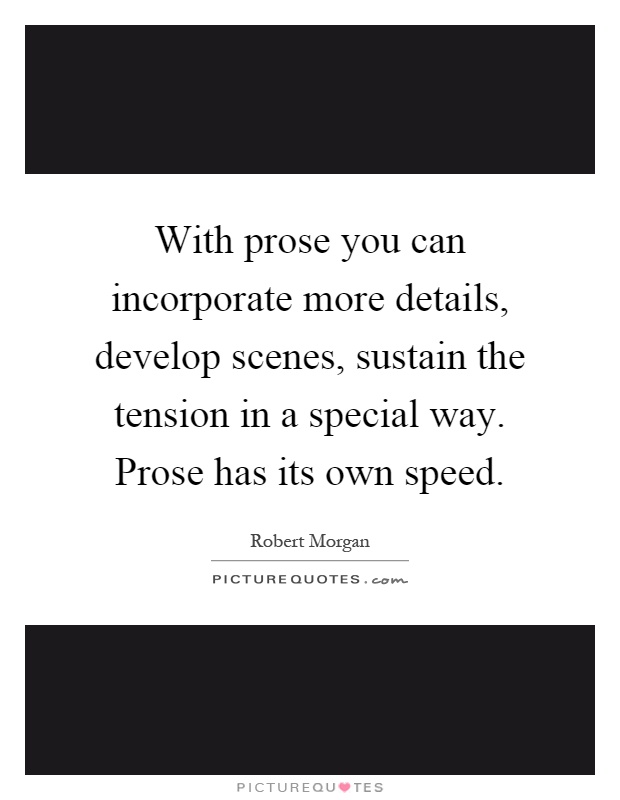 With prose you can incorporate more details, develop scenes, sustain the tension in a special way. Prose has its own speed Picture Quote #1