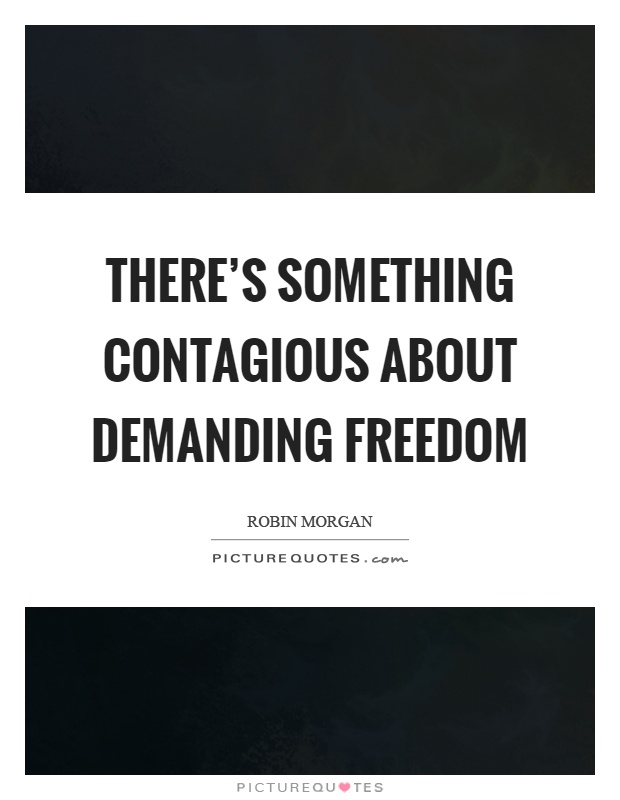 There's something contagious about demanding freedom Picture Quote #1