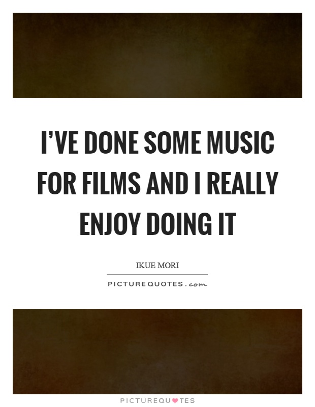 I've done some music for films and I really enjoy doing it Picture Quote #1