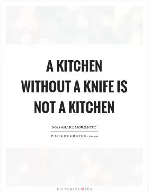 A kitchen without a knife is not a kitchen Picture Quote #1