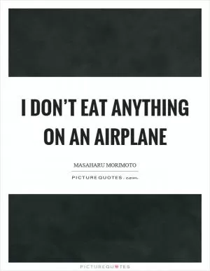 I don’t eat anything on an airplane Picture Quote #1