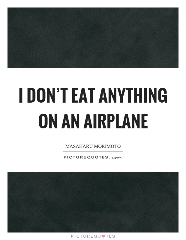 I don't eat anything on an airplane Picture Quote #1
