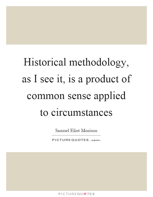 Historical methodology, as I see it, is a product of common sense applied to circumstances Picture Quote #1