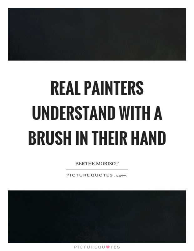 Real painters understand with a brush in their hand Picture Quote #1