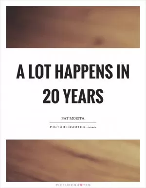 A lot happens in 20 years Picture Quote #1