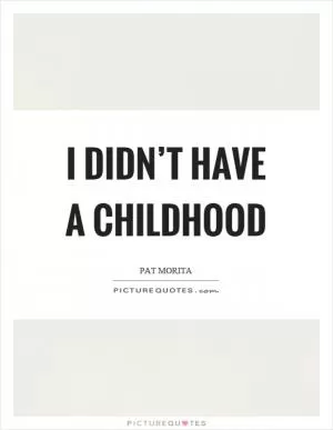 I didn’t have a childhood Picture Quote #1