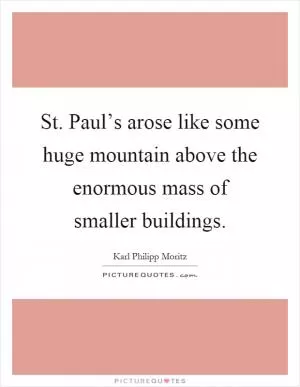 St. Paul’s arose like some huge mountain above the enormous mass of smaller buildings Picture Quote #1