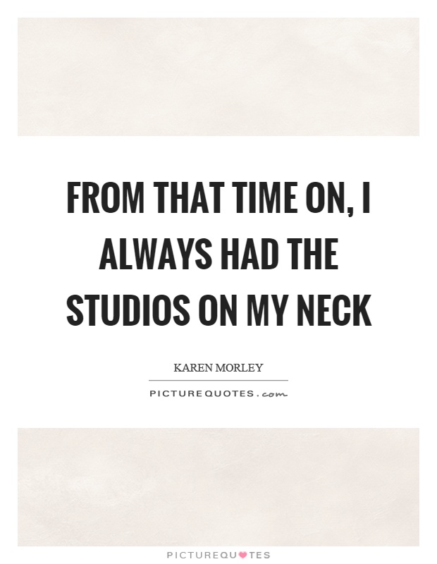 From that time on, I always had the studios on my neck Picture Quote #1
