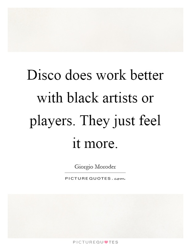 Disco does work better with black artists or players. They just feel it more Picture Quote #1
