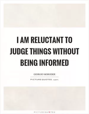 I am reluctant to judge things without being informed Picture Quote #1