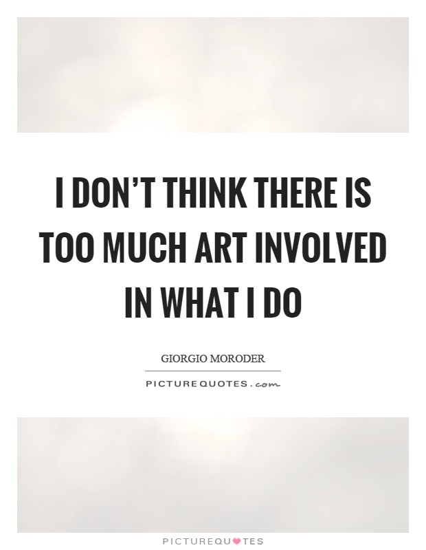 I don't think there is too much art involved in what I do Picture Quote #1