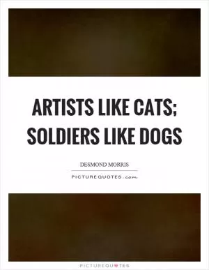 Artists like cats; soldiers like dogs Picture Quote #1