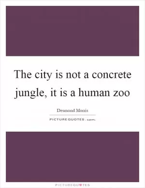 The city is not a concrete jungle, it is a human zoo Picture Quote #1