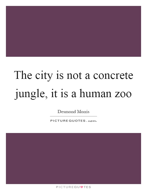 The city is not a concrete jungle, it is a human zoo Picture Quote #1