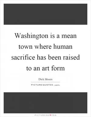 Washington is a mean town where human sacrifice has been raised to an art form Picture Quote #1