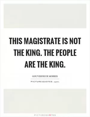 This magistrate is not the king. The people are the king Picture Quote #1