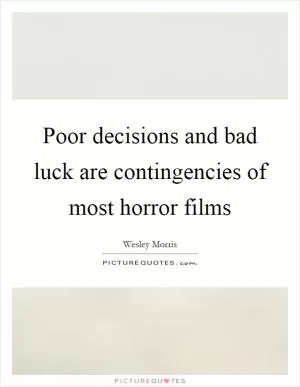 Poor decisions and bad luck are contingencies of most horror films Picture Quote #1