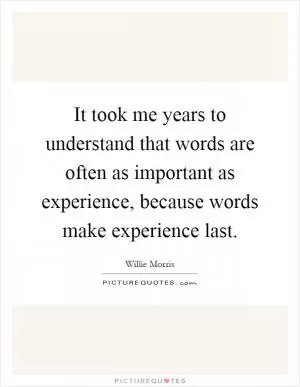 It took me years to understand that words are often as important as experience, because words make experience last Picture Quote #1