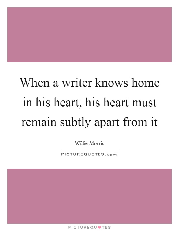 When a writer knows home in his heart, his heart must remain subtly apart from it Picture Quote #1