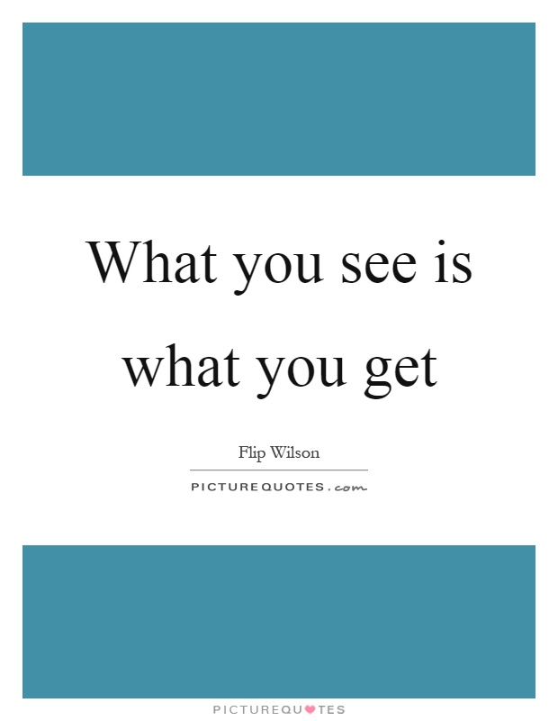 What you see is what you get Picture Quote #1