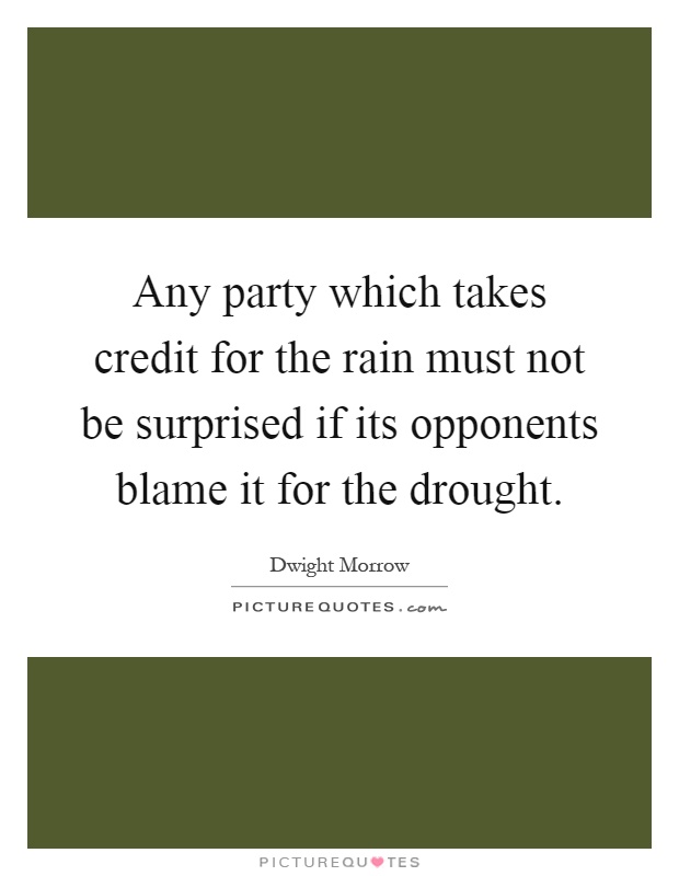 Any party which takes credit for the rain must not be surprised if its opponents blame it for the drought Picture Quote #1