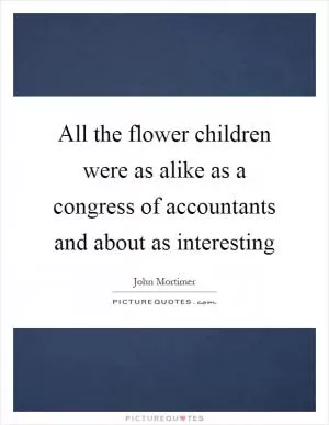 All the flower children were as alike as a congress of accountants and about as interesting Picture Quote #1