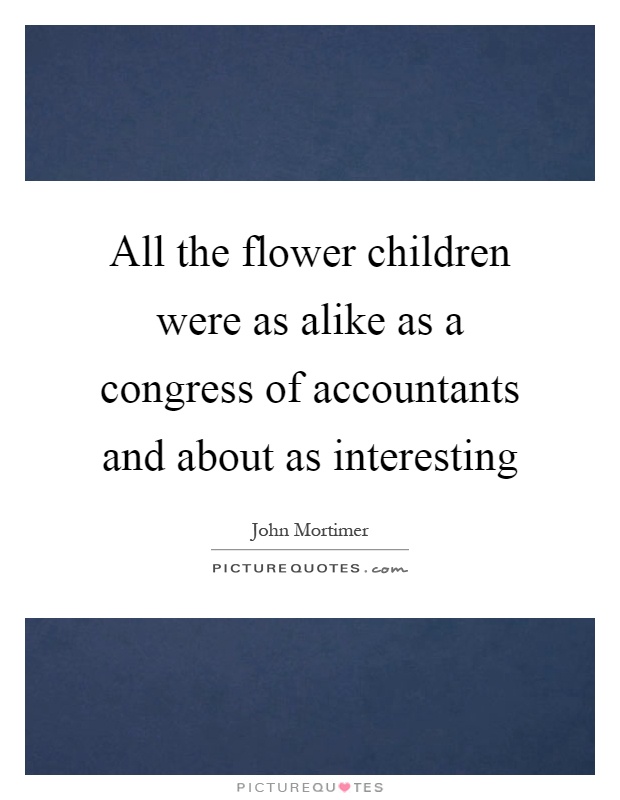 All the flower children were as alike as a congress of accountants and about as interesting Picture Quote #1