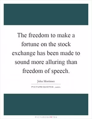 The freedom to make a fortune on the stock exchange has been made to sound more alluring than freedom of speech Picture Quote #1
