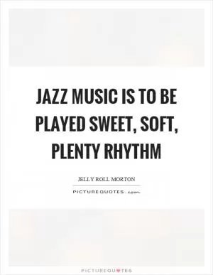 Jazz music is to be played sweet, soft, plenty rhythm Picture Quote #1