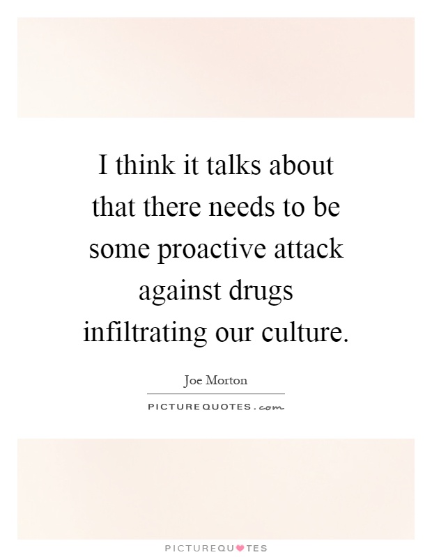 I think it talks about that there needs to be some proactive attack against drugs infiltrating our culture Picture Quote #1