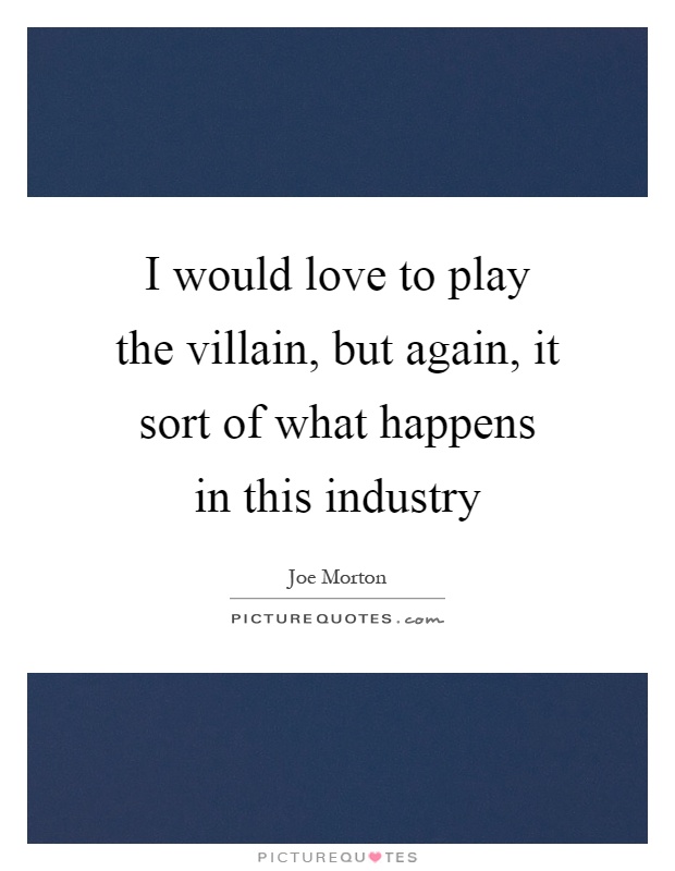I would love to play the villain, but again, it sort of what happens in this industry Picture Quote #1