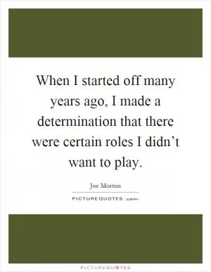 When I started off many years ago, I made a determination that there were certain roles I didn’t want to play Picture Quote #1