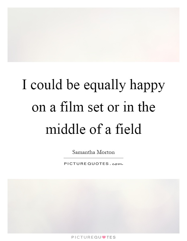 I could be equally happy on a film set or in the middle of a field Picture Quote #1