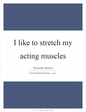 I like to stretch my acting muscles Picture Quote #1